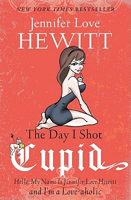 The Day I Shot Cupid: Hello, My Name Is Jennifer Love Hewitt and I’m a Love-aholic