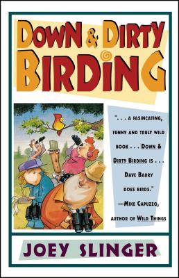 Down & Dirty Birding: From the Sublime to the Ridiculous--Here’s All the Outrageous but True Stuff You Ever Wanted to Know Abou