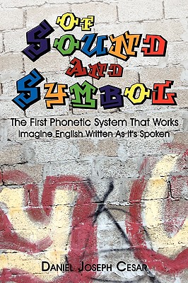 Of Sound and Symbol: The First Phonetic System That Works: Imagine English Written As It’s Spoken