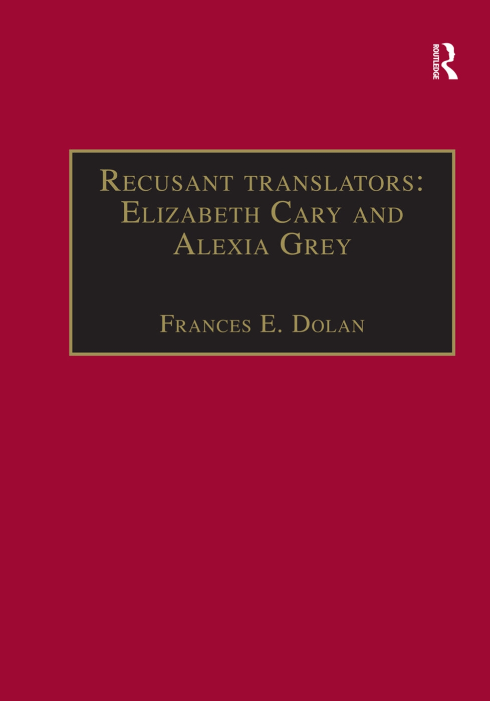 Recusant Translators: Elizabeth Cary and Alexia Grey: Printed Writings 1500-1640: Series I, Part Two, Volume 13