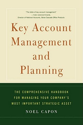 Key Account Management and Planning: The Comprehensive Handbook for Managing Your Company’s Most Important Strategic Asset