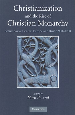 Christianization and the Rise of Christian Monarchy: Scandinavia, Central Europe and Rus’ C. 900-1200