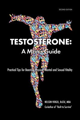 Testosterone: A Man’s Guide: Practical Tips for Boosting Physical, Mental and Sexual Vitality