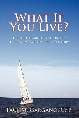What If You Live?: The Truth about Retiring in the Early Twenty-First Century