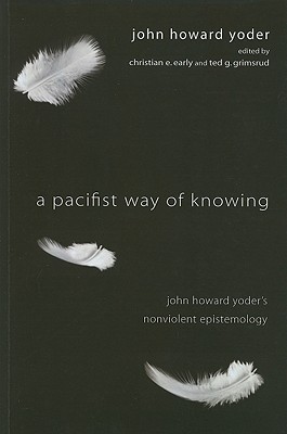 A Pacifist Way of Knowing: John Howard Yoder’s Nonviolent Epistemology