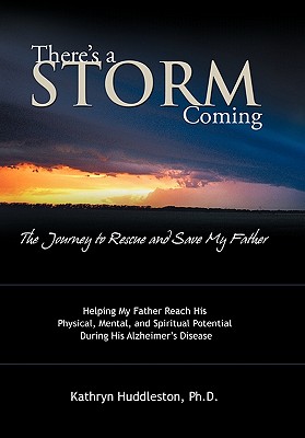There’s a Storm Coming- the Journey to Rescue and Save My Father: Helping My Father Achieve His Mental, Physical, and Spiritual