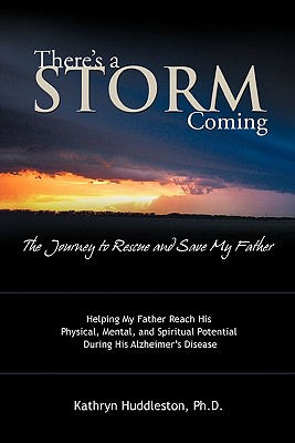 There’s a Storm Coming- the Journey to Rescue and Save My Father: Helping My Father Achieve His Mental, Physical, and Spiritual