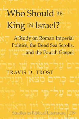 Who Should Be King in Israel?: A Study on Roman Imperial Politics, the Dead Sea Scrolls, and the Fourth Gospel