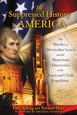 The Suppressed History of America: The Murder of Meriwether Lewis and the Mysterious Discoveries of the Lewis and Clark Expediti