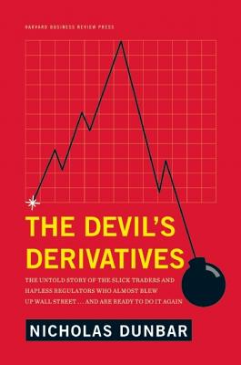 The Devil’s Derivatives: The Untold Story of the Slick Traders and Hapless Regulators Who Almost Blew Up Wall Street . . . and A