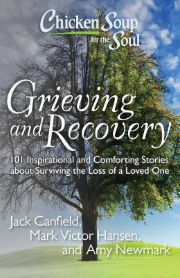 Chicken Soup for the Soul Grieving and Recovery: 101 Inspirational and Comforting Stories About Surviving the Loss of a Loved On