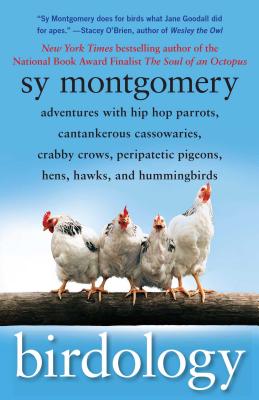 Birdology: Adventures With Hip Hop Parrots, Cantankerous Cassowaries, Crabby Crows, Peripatetic Pigeons, Hens, Hawks, and Hummin