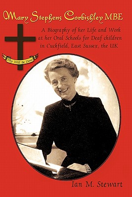 Mary Stephens Corbishley M. B. E.: A Biography of Her Life and Work at Her Oral Schools for Deaf Children in Cuckfield, East Sus