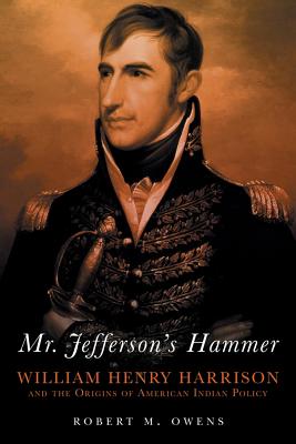 Mr. Jefferson’s Hammer: William Henry Harrison and the Origins of American Indian Policy