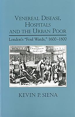 Venereal Disease, Hospitals and the Urban Poor: London’s ”Foul Wards”, 1600-1800