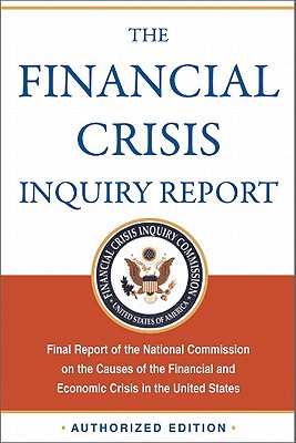 The Financial Crisis Inquiry Report, Authorized Edition: Final Report of the National Commission on the Causes of the Financial and Economic Crisis in