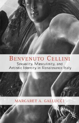 Benvenuto Cellini: Sexuality, Masculinity, and Artistic Identity in Renaissance Italy