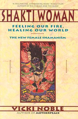 Shakti Woman: Feeling Our Fire, Healing Our World : The New Female Shamanism
