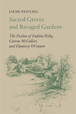 Sacred Groves and Ravaged Gardens: The Fiction of Eudora Welty, Carson McCullers, and Flannery O’connor