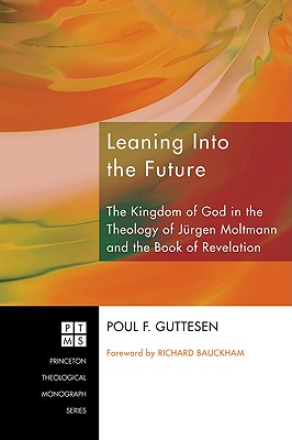 Leaning into the Future: The Kingdom of God in the Theology of Juergen Moltmann and the Book of Revelation
