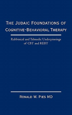 The Judaic Foundations of Cognitive-Behavioral Therapy: Rabbinical and Talmudic Underpinnings of CBT and Rebt