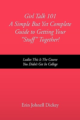 Girl Talk 101 a Simple but Yet Complete Guide to Getting Your Stuff Together!: Ladies This Is the Course You Didn’t Get in Coll
