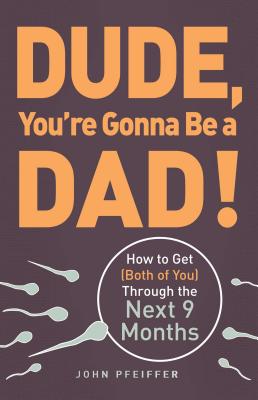 Dude, You’re Gonna Be a Dad!: How to Get (Both of You) Through the Next 9 Months