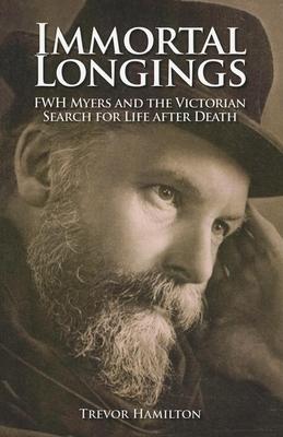 Immortal Longings: F. W. H. Myers and the Victorian Search for Life After Death