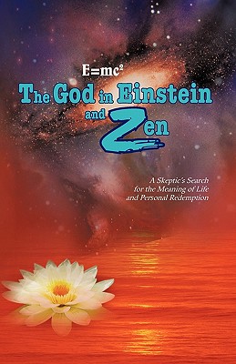 E=mc2 the God in Einstein and Zen: A Skeptic’s Search for the Meaning of Life and Personal Redemption