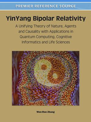 Yinyang Bipolar Relativity: A Unifying Theory of Nature, Agents and Causality with Applications in Quantum Computing, Cognitive Informatics and Li