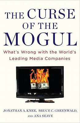 The Curse of the Mogul: What’s Wrong With the World’s Leading Media Companies