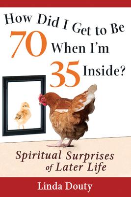 How Did I Get to Be 70 When I’m 35 Inside?: Spiritual Surprises of Later Life