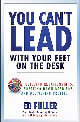 You Can’t Lead with Your Feet on the Desk: Building Relationships, Breaking Down Barriers, and Delivering Profits