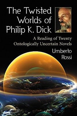 The Twisted Worlds of Philip K. Dick: A Reading of Twenty Ontologically Uncertain Novels
