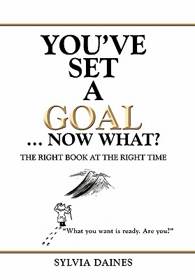 You’ve Set a Goal ... Now What?: The Right Book at the Right Time