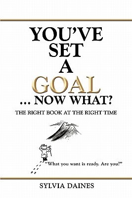 You’ve Set a Goal ... Now What?: The Right Book at the Right Time