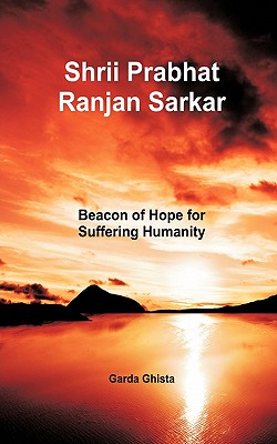 Shrii Prabhat Ranjan Sarkar: Beacon of Hope for Suffering Humanity