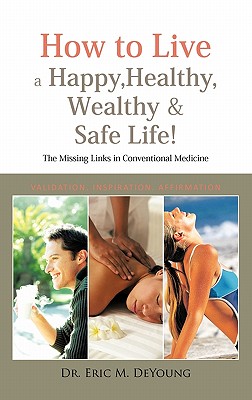 How to Live a Happy, Healthy, Wealthy & Safe Life!: The Missing Links in Conventional Medicine