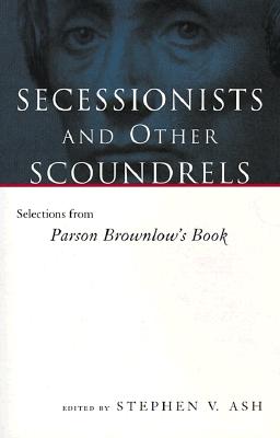 Secessionists and Other Scoundrels: Selections from Parson Brownlow’s Book