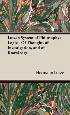 Lotze’s System of Philosophy: Logic- of Thought, of Investigation, and of Knowledge