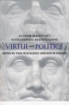 Virtue and Politics: Alasdair MacIntyre’s Revolutionary Aristotelianism