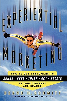 Experiential Marketing: How to Get Customers to SENSE, FEEL, THINK, ACT, and RELATE to Your Company and Brands