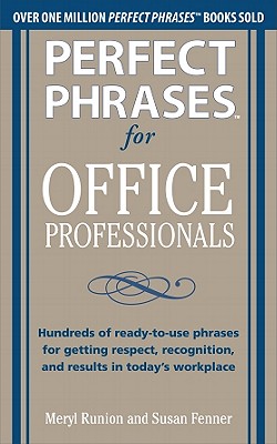 Perfect Phrases for Office Professionals: Hundreds of Ready-To-Use Phrases for Getting Respect, Recognition, and Results in Today’s Workplace