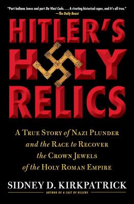 Hitler’s Holy Relics: A True Story of Nazi Plunder and the Race to Recover the Crown Jewels of the Holy Roman Empire