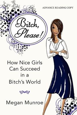Bitch, Please!: How Nice Girls Can Succeed in a Bitch’s World