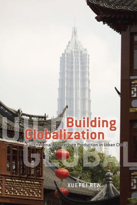 Building Globalization Building Globalization Building Globalization: Transnational Architecture Production in Urban China Transnational Architecture