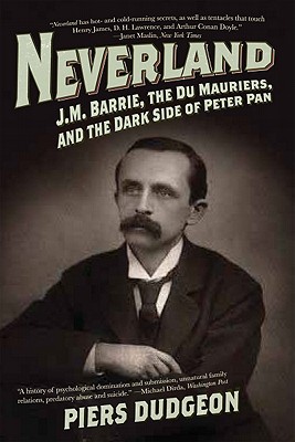 Neverland: J. M. Barrie, the Du Mauriers, and the Dark Side of Peter Pan