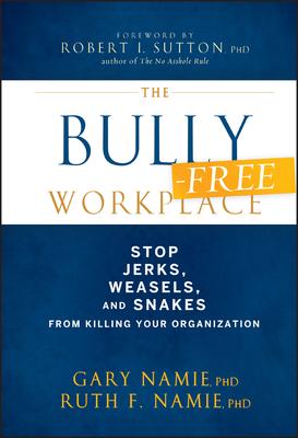 The Bully-Free Workplace: Stop Jerks, Weasels, and Snakes from Killing Your Organization