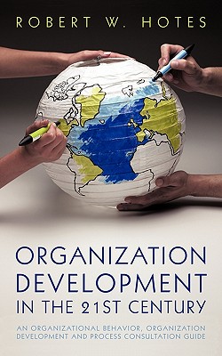 Organization Development in the 21st Century: An Organizational Behavior, Organization Development and Process Consultation Guide