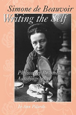 Simone De Beauvoir Writing the Self: Philosophy Becomes Autobiography